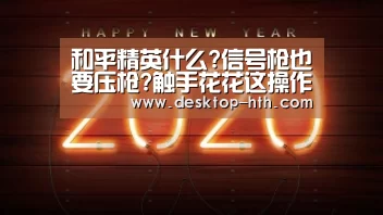 和平精英什么?信号枪也要压枪?触手花花这操作亮了|华体会下载(图1) 华体会下载