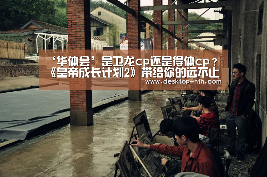 ‘华体会’是卫龙cp还是得体cp?《皇帝成长计划2》带给你的远不止这些(图1) 华体会