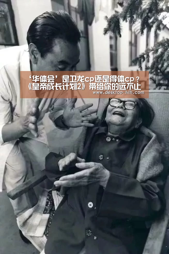 ‘华体会’是卫龙cp还是得体cp?《皇帝成长计划2》带给你的远不止这些(图2) 华体会下载