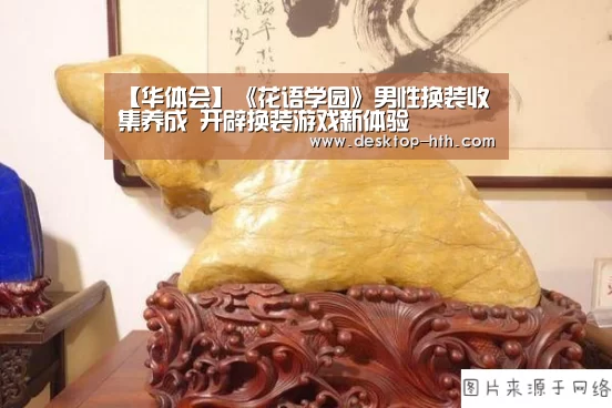 【华体会】《花语学园》男性换装收集养成 开辟换装游戏新体验(图2) 华体会官网