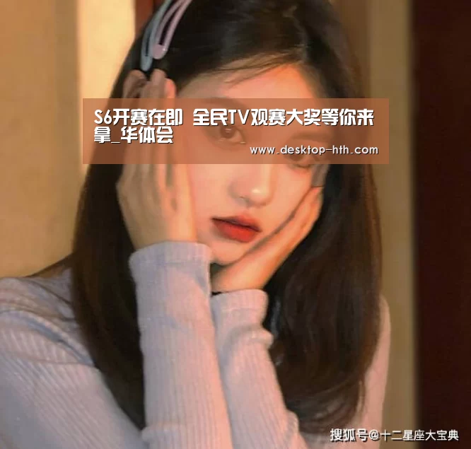 S6开赛在即 全民TV观赛大奖等你来拿_华体会(图1) 华体会官方网站入口