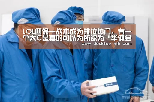 LOL四保一战术成为排位热门,有一个大C是真的可以为所欲为“华体会”(图4) 华体会官方网站入口